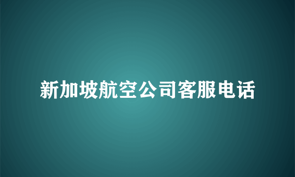 新加坡航空公司客服电话