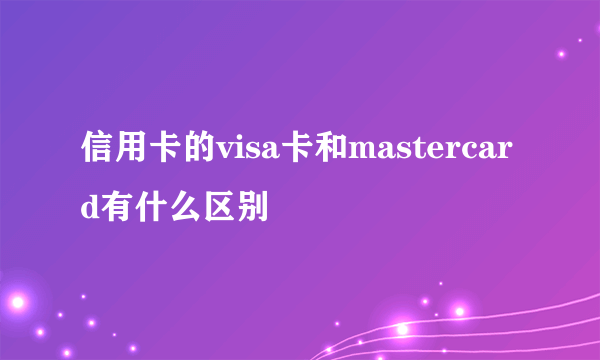 信用卡的visa卡和mastercard有什么区别