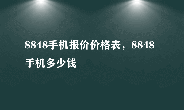 8848手机报价价格表，8848手机多少钱
