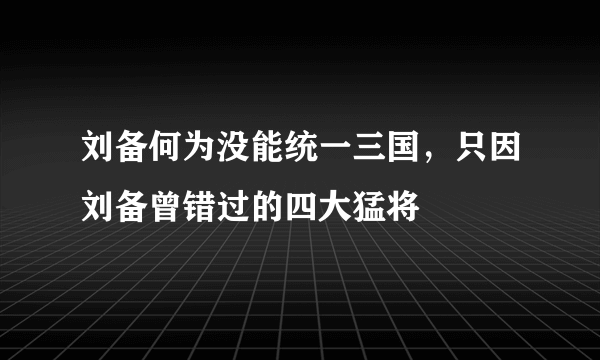 刘备何为没能统一三国，只因刘备曾错过的四大猛将