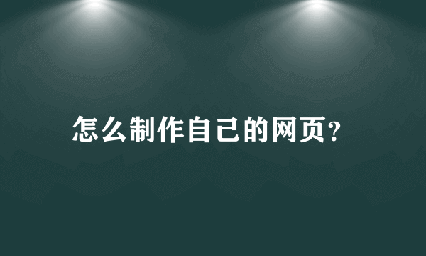 怎么制作自己的网页？