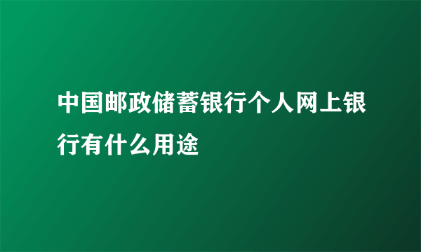 中国邮政储蓄银行个人网上银行有什么用途