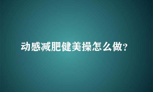 动感减肥健美操怎么做？
