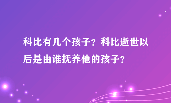 科比有几个孩子？科比逝世以后是由谁抚养他的孩子？