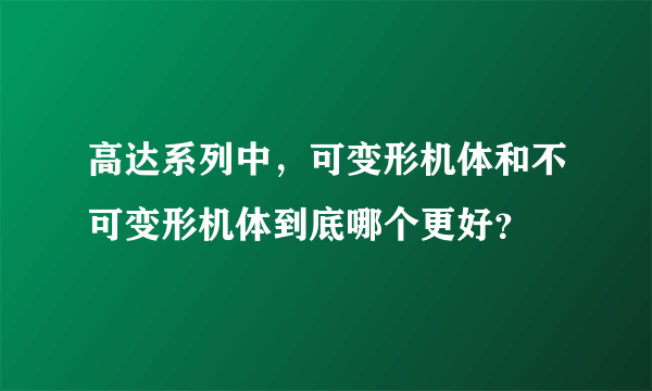 高达系列中，可变形机体和不可变形机体到底哪个更好？