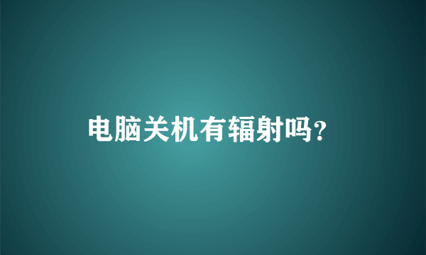 电脑关机有辐射吗？