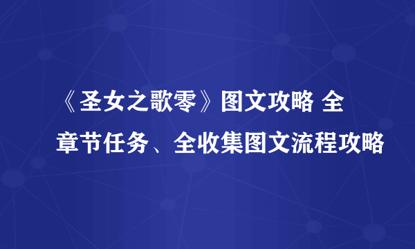 《圣女之歌零》图文攻略 全章节任务、全收集图文流程攻略