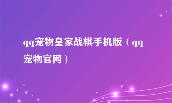 qq宠物皇家战棋手机版（qq宠物官网）