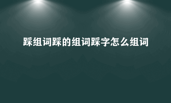 踩组词踩的组词踩字怎么组词