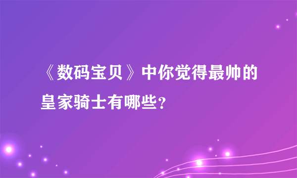 《数码宝贝》中你觉得最帅的皇家骑士有哪些？