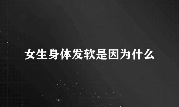 女生身体发软是因为什么