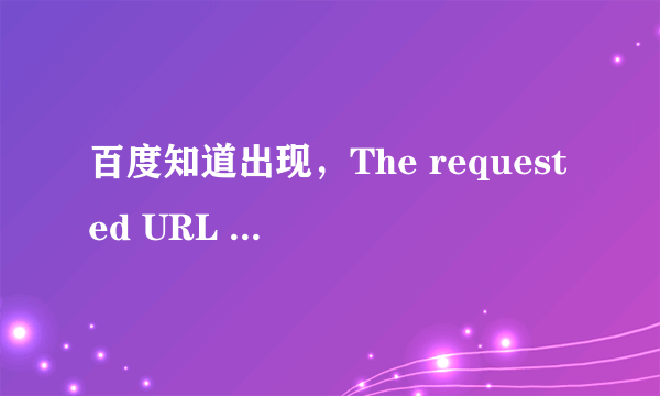 百度知道出现，The requested URL could not be retrieved。 这是怎么回事？