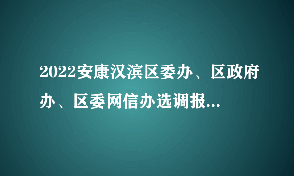 2022安康汉滨区委办、区政府办、区委网信办选调报名时间延长公告