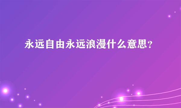 永远自由永远浪漫什么意思？