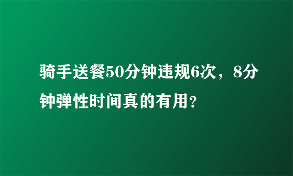 骑手送餐50分钟违规6次，8分钟弹性时间真的有用？