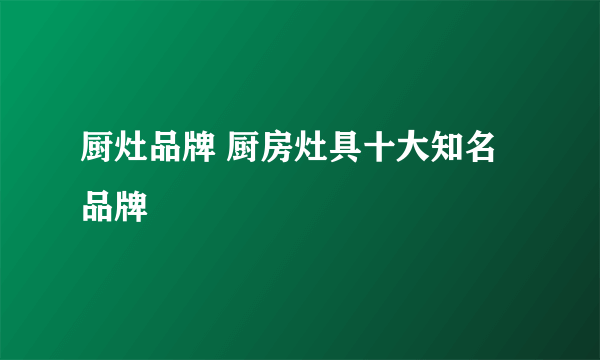 厨灶品牌 厨房灶具十大知名品牌