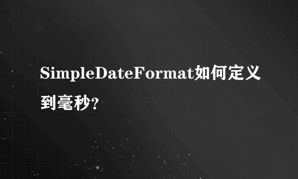 SimpleDateFormat如何定义到毫秒？