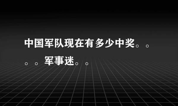 中国军队现在有多少中奖。。。。军事迷。。
