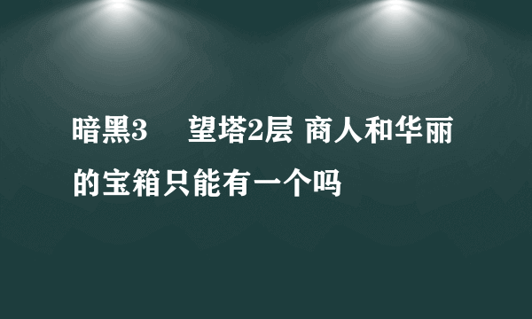暗黑3 瞭望塔2层 商人和华丽的宝箱只能有一个吗
