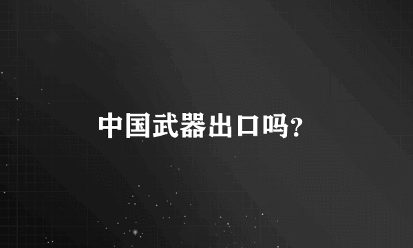 中国武器出口吗？