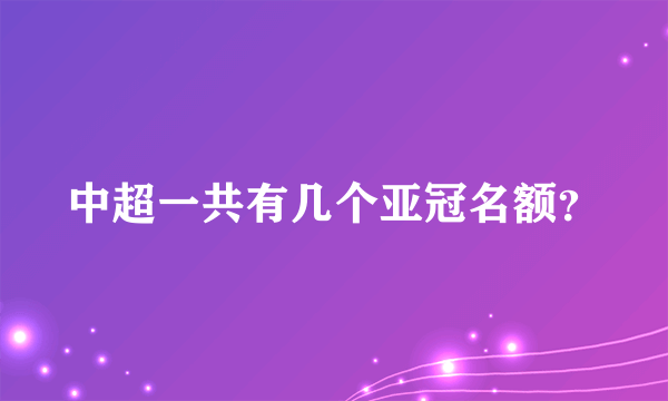 中超一共有几个亚冠名额？