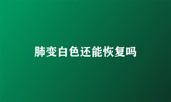肺变白色还能恢复吗