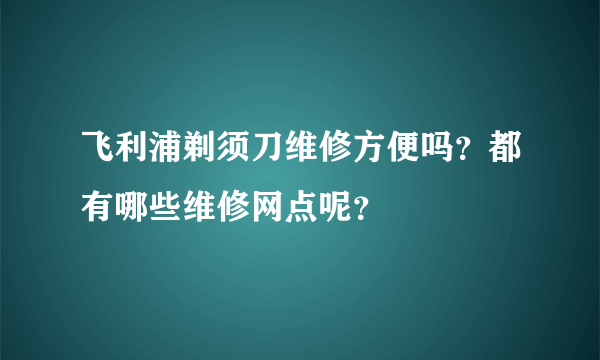 飞利浦剃须刀维修方便吗？都有哪些维修网点呢？