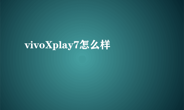 vivoXplay7怎么样