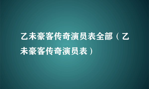 乙未豪客传奇演员表全部（乙未豪客传奇演员表）