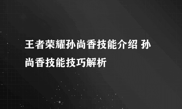 王者荣耀孙尚香技能介绍 孙尚香技能技巧解析