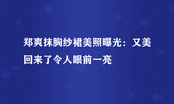 郑爽抹胸纱裙美照曝光：又美回来了令人眼前一亮
