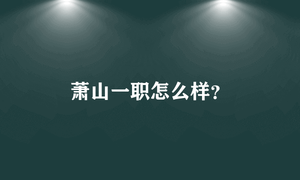 萧山一职怎么样？