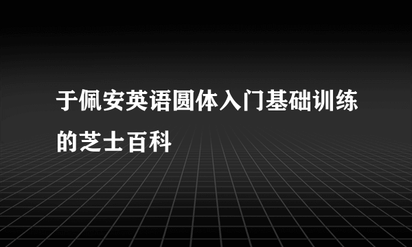 于佩安英语圆体入门基础训练的芝士百科