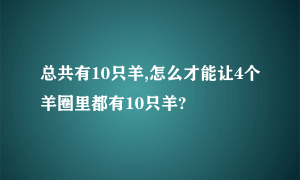 总共有10只羊,怎么才能让4个羊圈里都有10只羊?