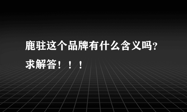 鹿驻这个品牌有什么含义吗？求解答！！！