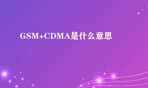 GSM+CDMA是什么意思