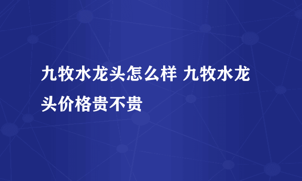 九牧水龙头怎么样 九牧水龙头价格贵不贵