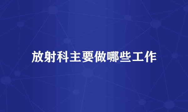 放射科主要做哪些工作