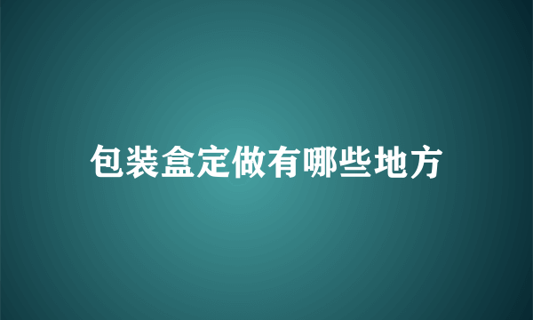 包装盒定做有哪些地方