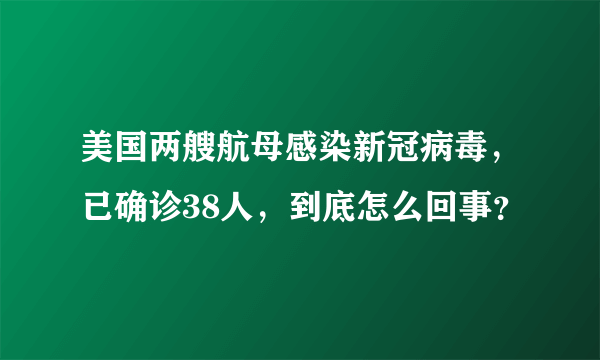 美国两艘航母感染新冠病毒，已确诊38人，到底怎么回事？