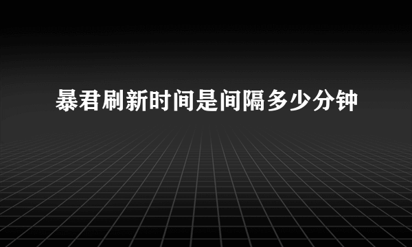 暴君刷新时间是间隔多少分钟