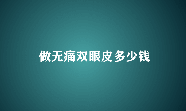 做无痛双眼皮多少钱