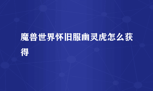 魔兽世界怀旧服幽灵虎怎么获得