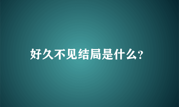 好久不见结局是什么？