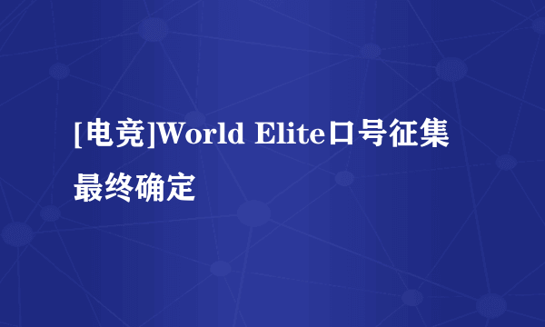 [电竞]World Elite口号征集最终确定