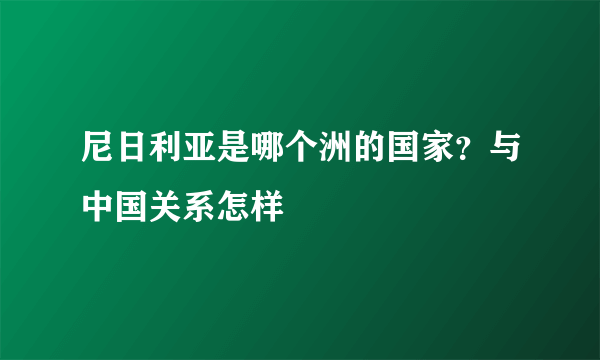 尼日利亚是哪个洲的国家？与中国关系怎样