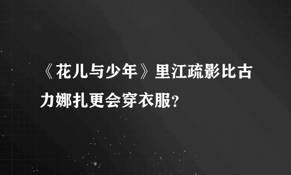 《花儿与少年》里江疏影比古力娜扎更会穿衣服？