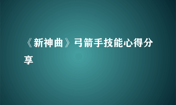 《新神曲》弓箭手技能心得分享