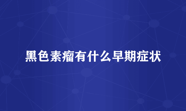 黑色素瘤有什么早期症状