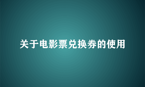关于电影票兑换券的使用